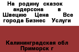 На  родину  сказок    андерсона  .....в  Швецию  › Цена ­ 1 - Все города Бизнес » Услуги   . Калининградская обл.,Приморск г.